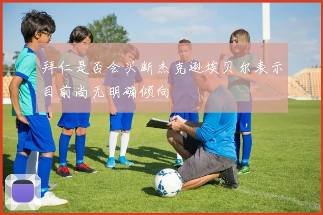 拜仁是否会买断杰克逊埃贝尔表示目前尚无明确倾向