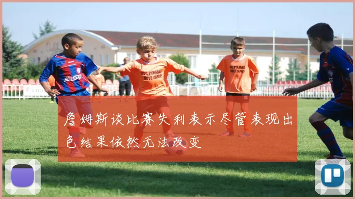 詹姆斯谈比赛失利表示尽管表现出色结果依然无法改变