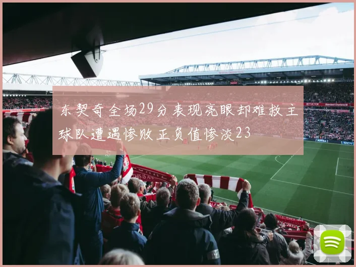 东契奇全场29分表现亮眼却难救主球队遭遇惨败正负值惨淡23