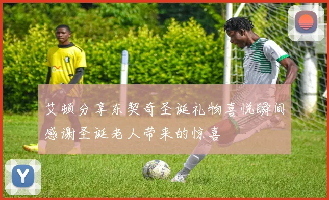 艾顿分享东契奇圣诞礼物喜悦瞬间感谢圣诞老人带来的惊喜