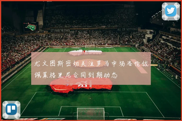 尤文图斯密切关注罗马中场洛伦佐佩莱格里尼合同到期动态