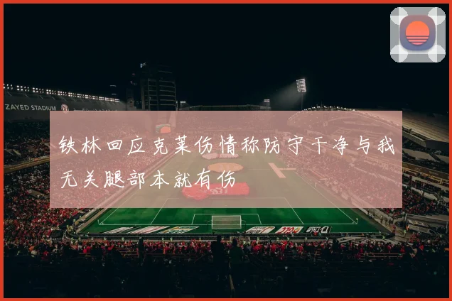 铁林回应克莱伤情称防守干净与我无关腿部本就有伤