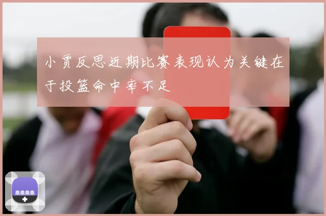 小贾反思近期比赛表现认为关键在于投篮命中率不足