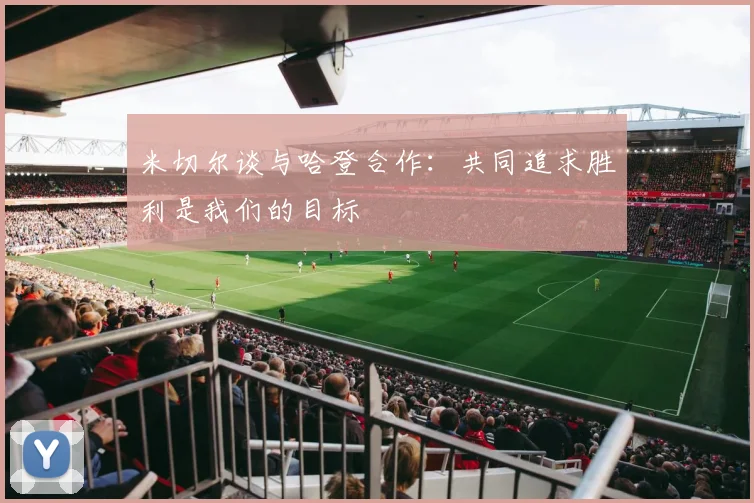 米切尔谈与哈登合作：共同追求胜利是我们的目标