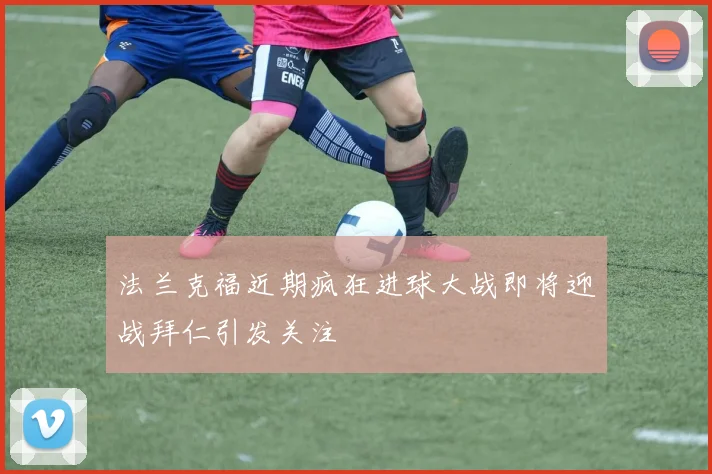 法兰克福近期疯狂进球大战即将迎战拜仁引发关注