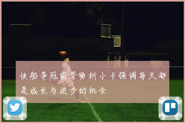 快船争冠前景分析小卡强调每天都是成长与进步的机会