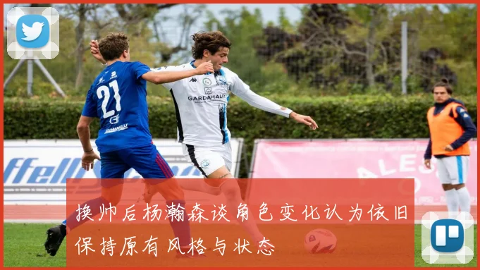 换帅后杨瀚森谈角色变化认为依旧保持原有风格与状态