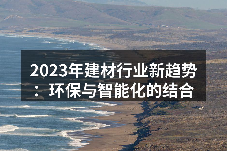 2023年建材行业新趋势：环保与智能化的结合